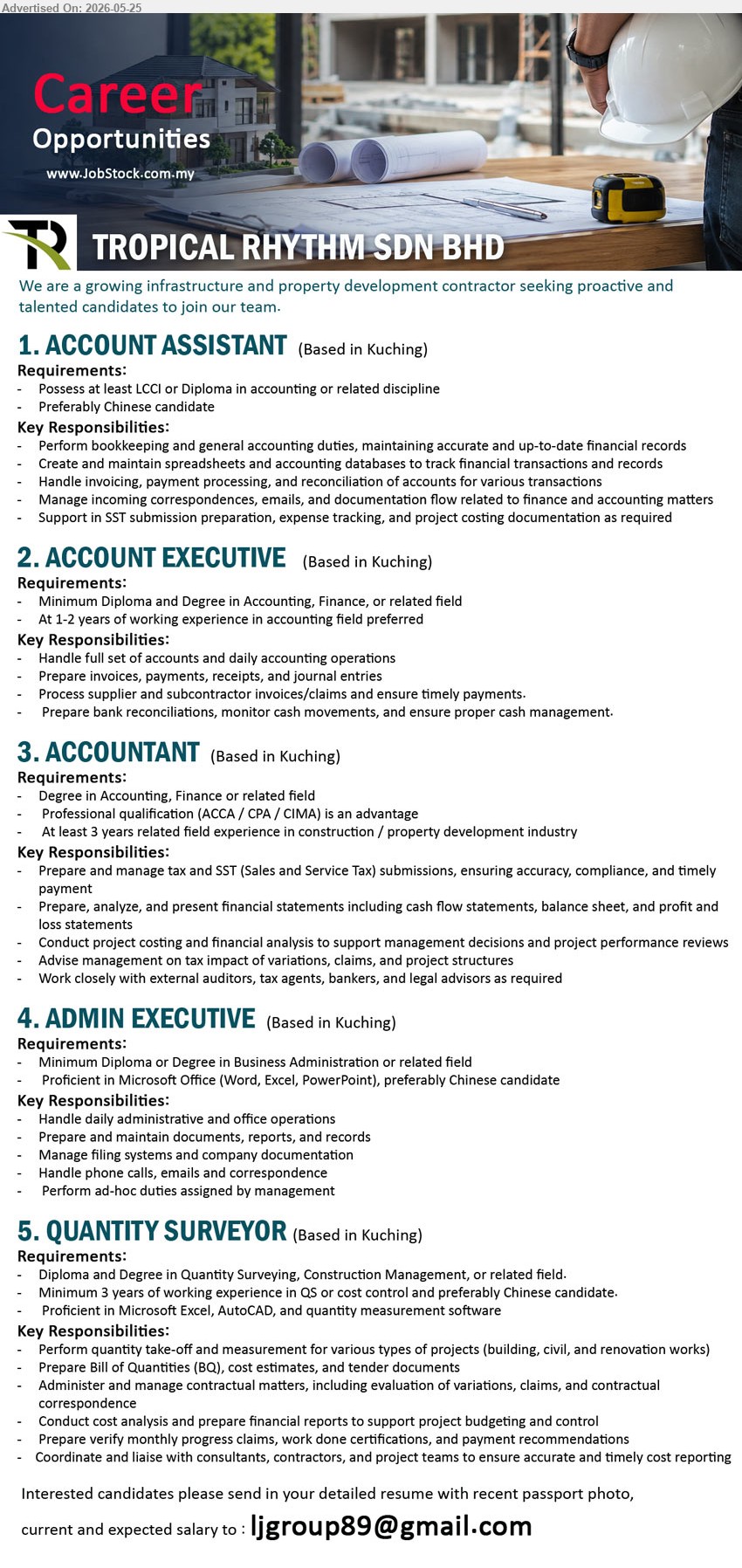 TROPICAL RHYTHM SDN BHD - 1. ACCOUNT ASSISTANT (Kuching), LCCI or Diploma in accounting or related discipline, Perform bookkeeping and general accounting duties
2. ACCOUNT EXECUTIVE (Kuching), Diploma and Degree in Accounting, Finance, At 1-2 years of working experience, Handle full set of accounts
3. ACCOUNTANT (Kuching), Degree in Accounting, Finance or related field, At least 3 years related field experience, Prepare and manage tax
4. ADMIN EXECUTIVE (Kuching), Diploma or Degree in Business Administration, Proficient in Microsoft Office, Handle daily administrative and office operations
5. QUANTITY SURVEYOR (Kuching), Diploma and Degree in Quantity Surveying, Minimum 3 years of working experience, Perform quantity take-off and measurement
Email Resume