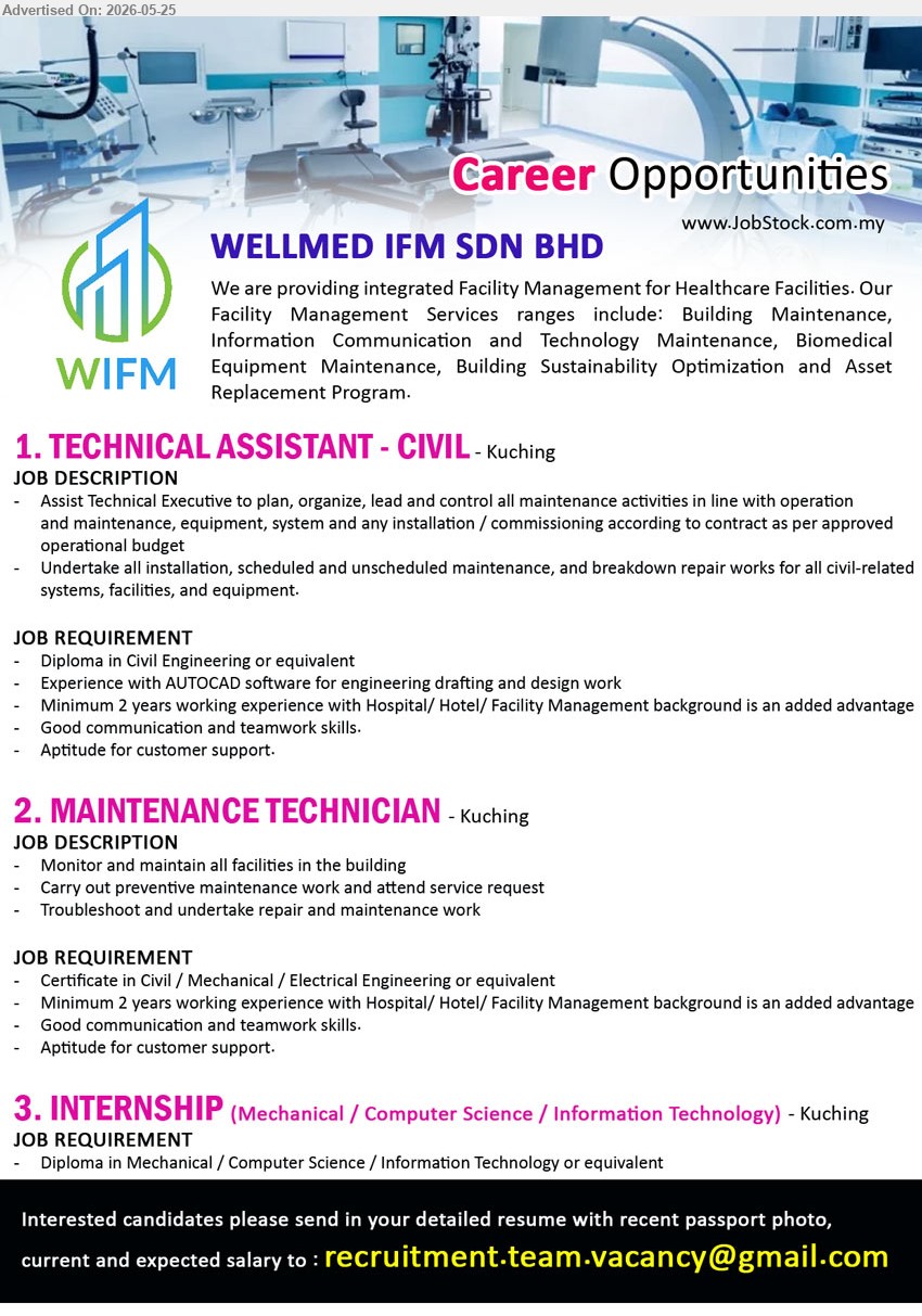 WELLMED IFM SDN BHD - 1. TECHNICAL ASSISTANT - CIVIL (Kuching), Diploma in Civil Engineering, Minimum 2 years working experience, Assist Technical Executive to plan, organize
2. MAINTENANCE TECHNICIAN (Kuching), Certificate in Civil / Mechanical / Electrical Engineering, Minimum 2 years working experience, Monitor and maintain all facilities
3. INTERNSHIP (Kuching), Diploma in Mechanical / Computer Science / Information Technology or equivalent
Email Resume