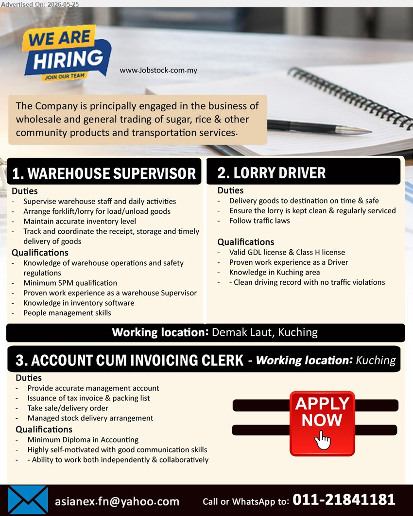 ADVERTISER - 1. WAREHOUSE SUPERVISOR (Demak Laut, Kuching), Minimum SPM qualification, Proven work experience as a warehouse Supervisor, Supervise warehouse staff and daily activities
2. LORRY DRIVER (Demak Laut, Kuching), Valid GDL license & Class H license, Proven work experience as a Driver, Delivery goods to destination
3. ACCOUNT CUM INVOICING CLERK (Kuching), Minimum Diploma in Accounting, Provide accurate management account, Issuance of tax invoice & packing list
Call / WhatsApp: 011-21841181 / Email Resume