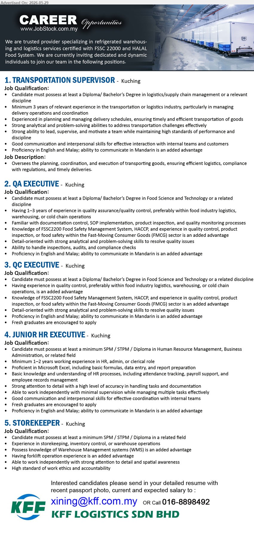 KFF LOGISTICS SDN BHD - 1. TRANSPORTATION SUPERVISOR (Kuching), Diploma/ Bachelor’s Degree in logistics/supply chain management; Minimum 3 years; Oversees the planning, coordination, and execution of transporting goods.
2. QA EXECUTIVE (Kuching), Diploma/ Bachelor’s Degree in Food Science and Technology; Having 1–3 years of experience in quality assurance/quality control.
3. QC EXECUTIVE (Kuching), Diploma/ Bachelor’s Degree in Food Science and Technology; Having experience in quality control; Fresh graduates are encouraged to apply.
4. JUNIOR HR EXECUTIVE (Kuching), minimum SPM / STPM / Diploma in Human Resource Management; Minimum 1–2 years working experience in HR, admin, or clerical role.
5. STOREKEEPER (Kuching), minimum SPM / STPM / Diploma in a related field; Experience in storekeeping, inventory control, or warehouse operations.
Call 016-8898492 / Email Resume