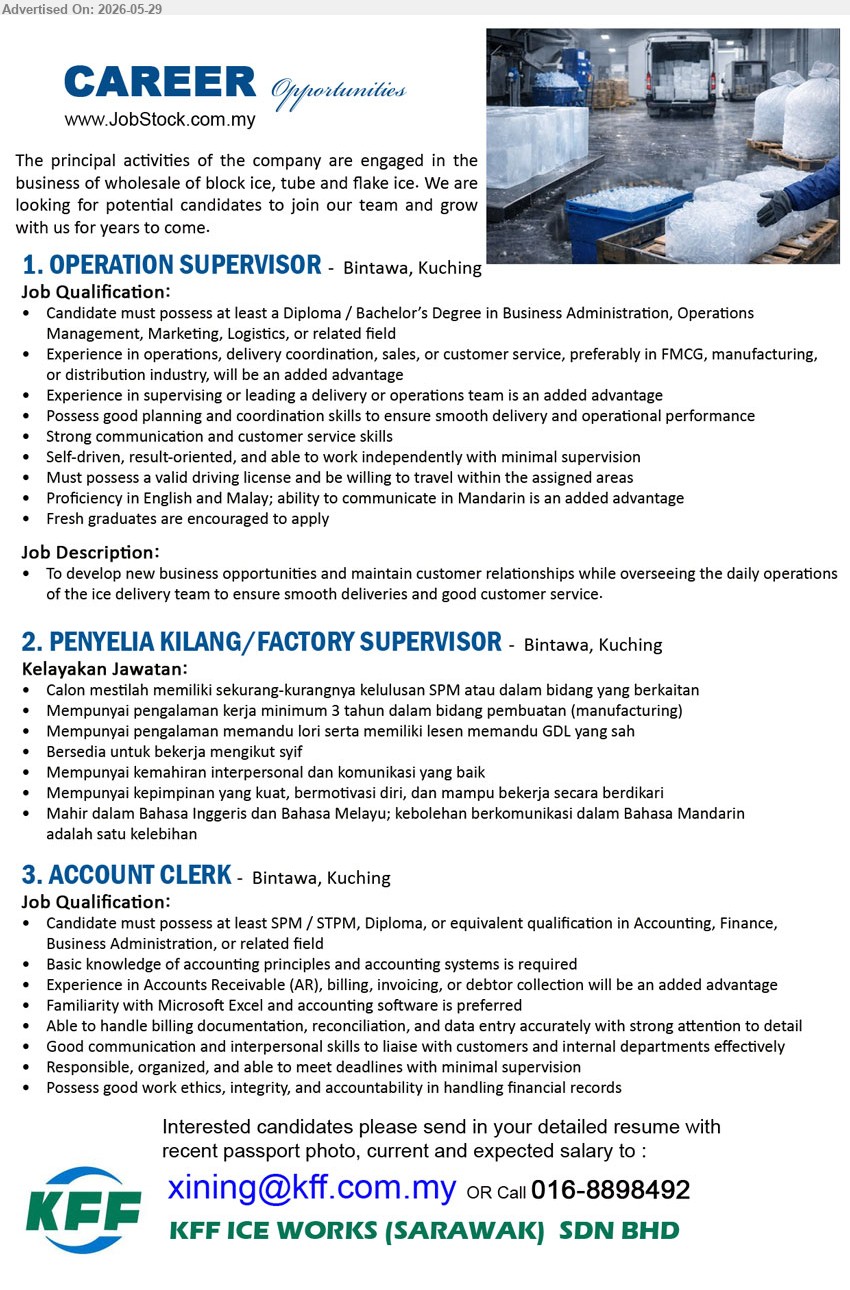 KFF ICE WORKS (SARAWAK) SDN BHD - 1. OPERATION SUPERVISOR (Bintawa, Kuching), Diploma / Bachelor’s Degree in Business Administration, Operations Management, Marketing, Logistics, or related field; develop new business opportunities; Fresh graduates are encouraged to apply.
2. PENYELIA KILANG / FACTORY SUPERVISOR (Bintawa, Kuching), sekurang-kurangnya kelulusan SPM; minimum 3 tahun dalam bidang pembuatan; memiliki lesen memandu GDL yang sah.
3. ACCOUNT CLERK (Bintawa, Kuching), SPM / STPM, Diploma, or equivalent qualification in Accounting, Finance; Accounts Receivable (AR), billing, invoicing, or debtor collection.
Call 016-8898492 / Email Resume