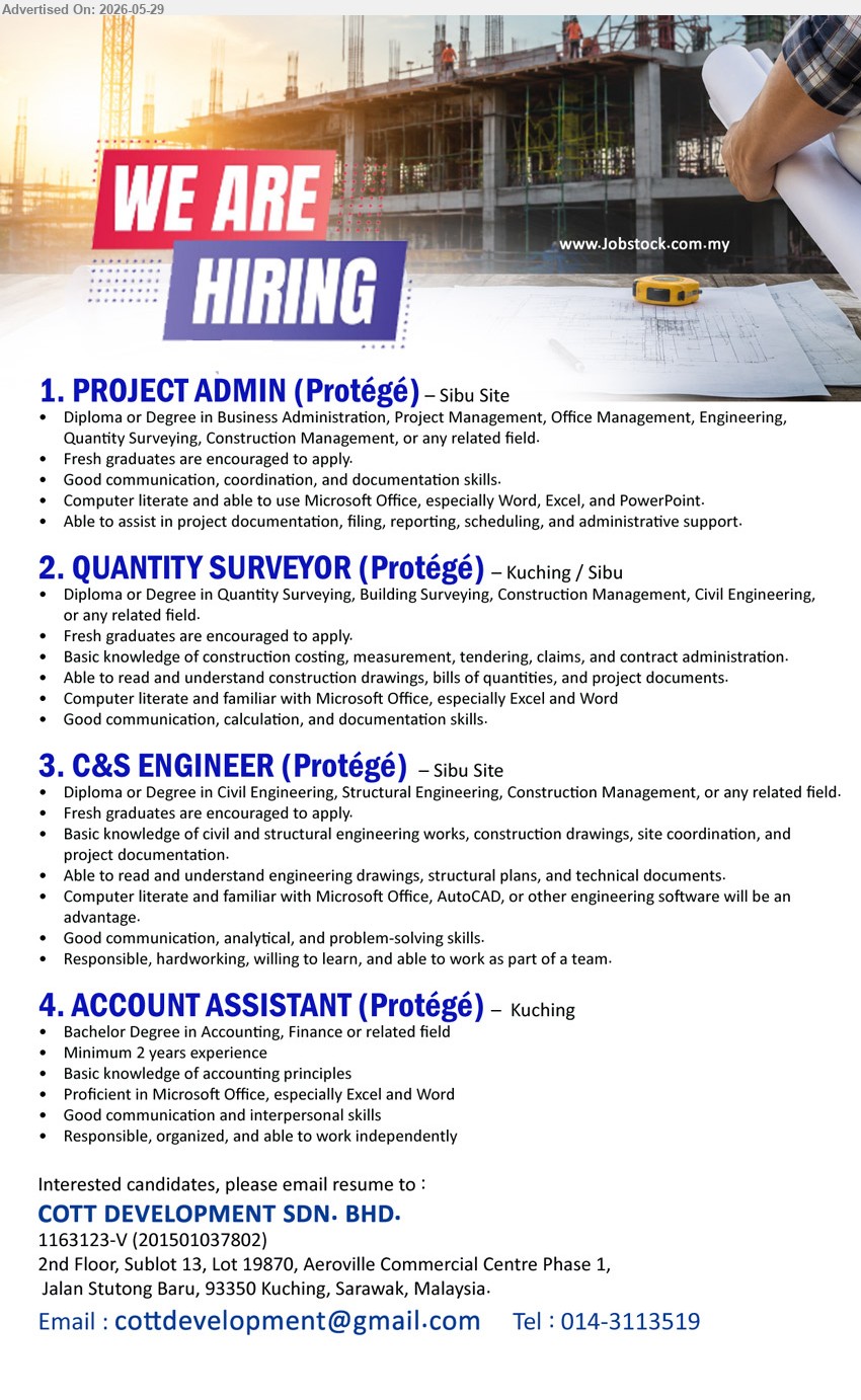 COTT DEVELOPMENT SDN BHD - 1. PROJECT ADMIN (PROTÉGÉ) (Sibu Site), Diploma or Degree in Business Administration, Project Management, Office Management, Engineering; Able to assist in project documentation; Fresh graduates are encouraged to apply.
2. QUANTITY SURVEYOR (PROTÉGÉ) (Kuching / Sibu), Diploma or Degree in Quantity Surveying, Building Surveying, Construction Management; Basic knowledge of construction costing, measurement, tendering, claims.
3. C&S ENGINEER (PROTÉGÉ) (Sibu Site), Diploma or Degree in Civil Engineering, Structural Engineering, Construction Management; Basic knowledge of civil and structural engineering works; Fresh graduates are encouraged.
4. ACCOUNT ASSISTANT (PROTÉGÉ) (Kuching), Bachelor Degree in Accounting, Finance or related field; Minimum 2 years experience; Basic knowledge of accounting principles.
Tel 014-3113519 / Email Resume