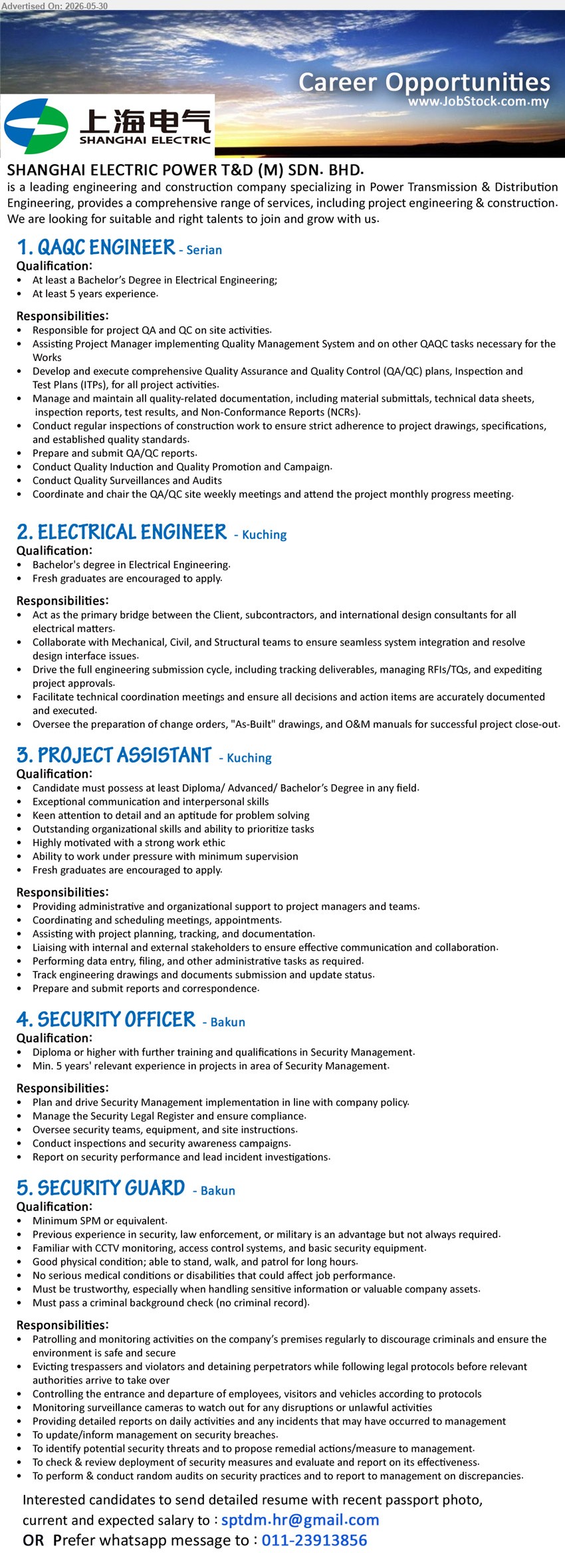 SHANGHAI ELECTRIC POWER T&D (M) SDN BHD - 1. QAQC ENGINEER (Serian), At least a Bachelor’s Degree in Electrical Engineering, At least 5 years experience, project QA and QC on site activities.
2. ELECTRICAL ENGINEER (Kuching), Bachelor's degree in Electrical Engineering, Fresh graduates are encouraged to apply, electrical matters.
3. PROJECT ASSISTANT (Kuching), Diploma/ Advanced/ Bachelor’s Degree in any field, administrative and organizational support to project managers and teams.
4. SECURITY OFFICER (Bakun), Diploma or higher, Min. 5 years' relevant experience, Plan and drive Security Management implementation.
5. SECURITY GUARD (Bakun), Minimum SPM or equivalent, Patrolling and monitoring activities, Monitoring surveillance cameras.
WhatsApp tel 011-23913856 or Email Resume