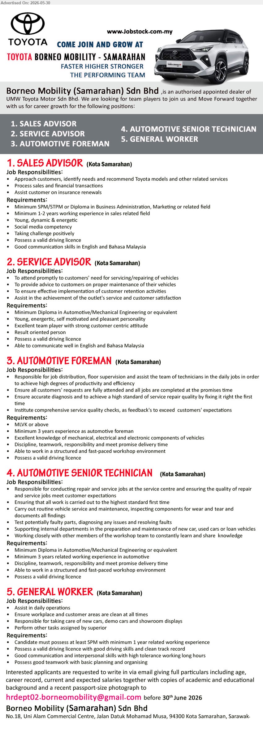 BORNEO MOBILITY (SAMARAHAN) SDN BHD - 1. SALES ADVISOR (Kota Samarahan), Minimum SPM/STPM or Diploma, Minimum 1-2 years working experience, Approach customers, identify needs and recommend Toyota models.
2. SERVICE ADVISOR (Kota Samarahan), Minimum Diploma in Automotive/Mechanical Engineering or equivalent, To attend promptly to customers' need for servicing/repairing of vehicles.
3. AUTOMOTIVE FOREMAN (Kota Samarahan), MLVK or above, Minimum 3 years experience as automotive foreman, Responsible for job distribution, floor supervision.
4. AUTOMOTIVE SENIOR TECHNICIAN (Kota Samarahan), Minimum Diploma in Automotive/Mechanical Engineering or equivalent, Minimum 3 years related working experience in automotive, repair and service jobs.
5. GENERAL WORKER (Kota Samarahan), at least SPM, minimum 1 year related working experience, Assist in daily operations, clean at all times.
Email Resume
