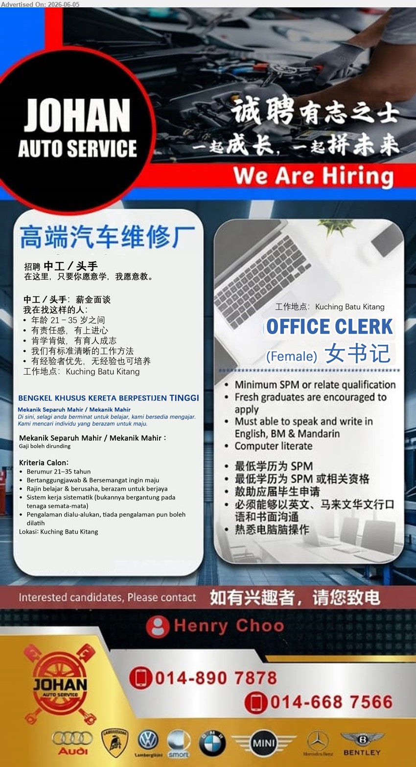 JOHAN AUTO SERVICE - 1. 中工／头手 MEKANIK SEPARUH MAHIR / MEKANIK MAHIR (Kuching Batu Kitang), 薪金面谈, 年龄 21－35 岁之间, 有经验者优先，无经验也可培养Gaji boleh dirunding, Berumur 21–35 tahun, Pengalaman dialu-alukan, tiada pengalaman pun boleh dilatih
2. OFFICE CLERK 女书记 (Kuching Batu Kitang), Minimum SPM or relate qualification, Fresh graduates are encouraged to apply, English, BM & Mandarin, Computer literate
call / whatsapp 014-890 7878 / 014-668 7566