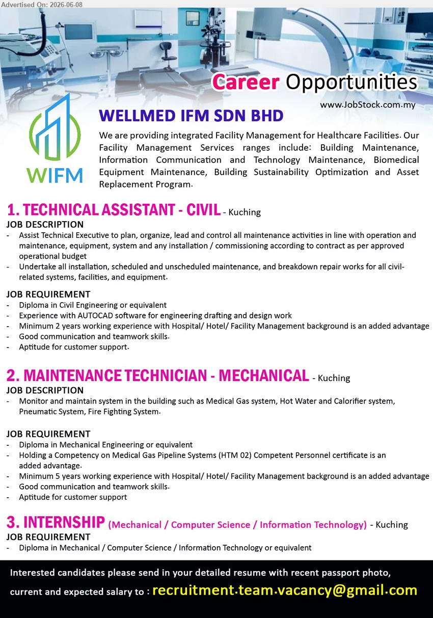 WELLMED IFM SDN BHD - 1. TECHNICAL ASSISTANT - CIVIL (Kuching), Diploma in Civil Engineering or equivalent, Minimum 2 years working experience, Undertake all installation, scheduled and unscheduled maintenance
2. MAINTENANCE TECHNICIAN - MECHANICAL (Kuching), Diploma in Mechanical Engineering or equivalent, Minimum 5 years working experience, Monitor and maintain system in the building
3. INTERNSHIP (Kuching), Diploma in Mechanical / Computer Science / Information Technology or equivalent
Email Resume