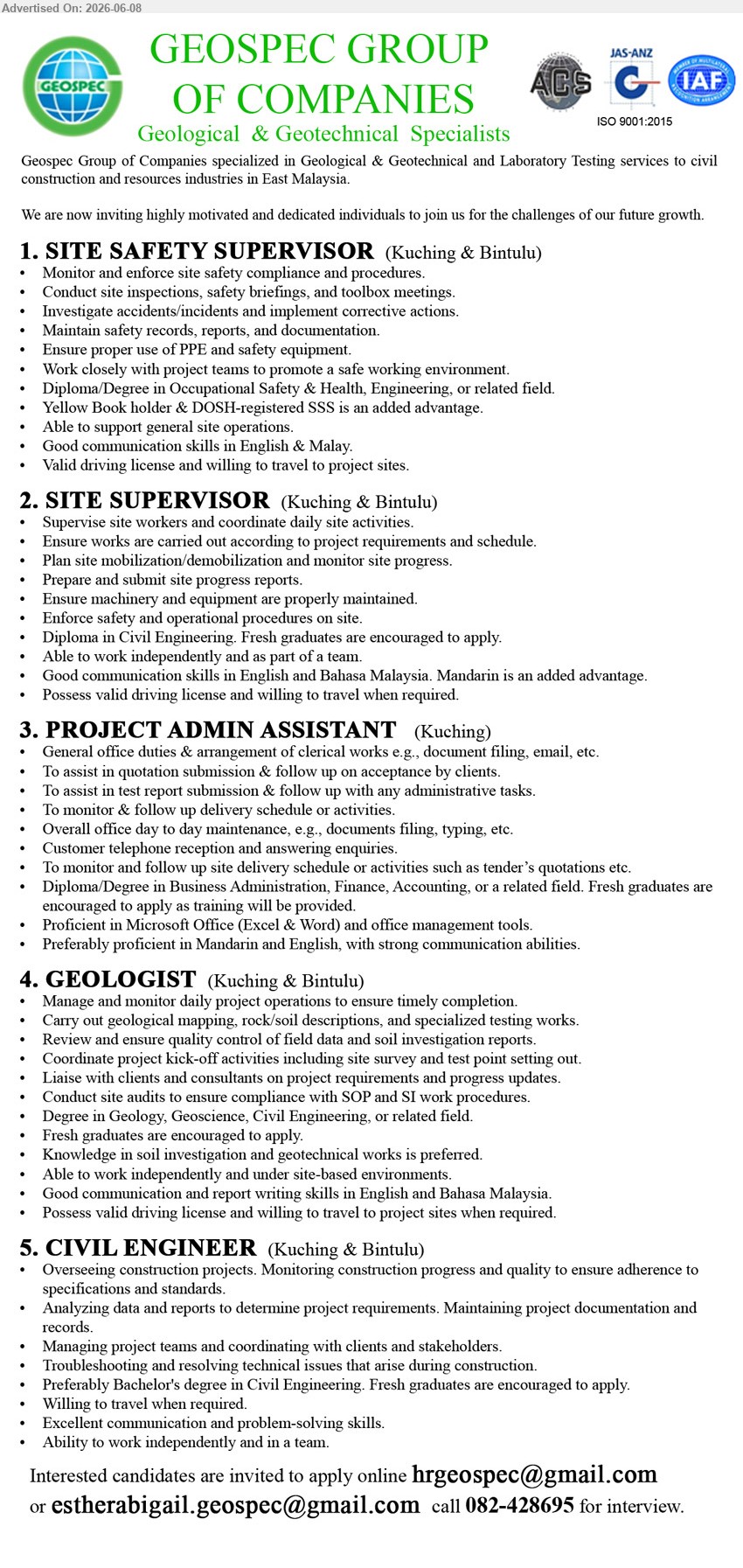 GEOSPEC GROUP OF COMPANIES - 1. SITE SAFETY SUPERVISOR (Kuching & Bintulu), Diploma/Degree in Occupational Safety & Health, Engineering, or related field, Monitor and enforce site safety compliance and procedures
2. SITE SUPERVISOR (Kuching & Bintulu), Diploma in Civil Engineering, Supervise site workers and coordinate daily site activities, Fresh graduates are encouraged to apply
3. PROJECT ADMIN ASSISTANT (Kuching), Diploma/Degree in Business Administration, Finance, Accounting, or a related field, General office duties & arrangement of clerical works
4. GEOLOGIST (Kuching & Bintulu), Degree in Geology, Geoscience, Civil Engineering, or related field, Manage and monitor daily project operations, Fresh graduates are encouraged to apply
5. CIVIL ENGINEER (Kuching & Bintulu), Bachelor's degree in Civil Engineering, Overseeing construction projects, Fresh graduates are encouraged to apply
call / whatsapp 082-428695 or Email Resume