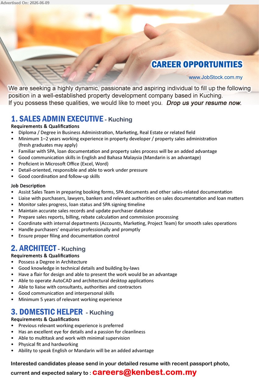 ADVERTISER - 1. SALES ADMIN EXECUTIVE (Kuching), Diploma / Degree in Business Administration, Marketing, Real Estate or related field, Minimum 1–2 years working experience, Assist Sales Team
2. ARCHITECT (Kuching), Degree in Architecture, Minimum 5 years of relevant working experience, AutoCAD and architectural desktop applications
3. DOMESTIC HELPER (Kuching), Previous relevant working experience is preferred, Physical fit and hardworking, Ability to speak English or Mandarin will be an added advantage
Email Resume