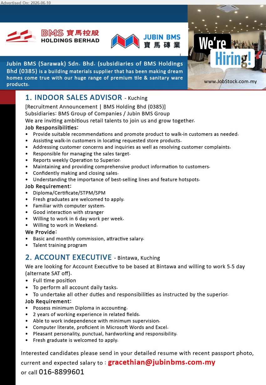 JUBIN BMS (SARAWAK) SDN BHD - 1. INDOOR SALES ADVISOR (Kuching), Basic and monthly commission, attractive salary, Diploma/Certificate/STPM/SPM, Fresh graduates are welcomed to apply, walk-in customers
2. ACCOUNT EXECUTIVE (Bintawa, Kuching), minimum Diploma in accounting, 2 years of working experience, Full time position, perform all account daily tasks
call 016-8899601 or Email Resume