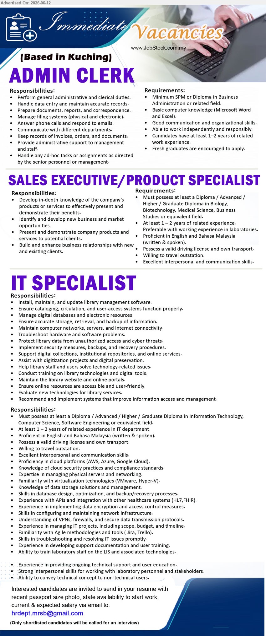 ADVERTISER - 1. ADMIN CLERK (Kuching), Minimum SPM or Diploma in Business Administration or related field, Candidates have at least 1–2 years of related work experience
2. SALES EXECUTIVE/PRODUCT SPECIALIST (Kuching), Diploma / Advanced / Higher / Graduate Diploma in Biology, Biotechnology, Medical Science, Business Studies or equivalent field., At least 1–2 years of related experience
3. IT SPECIALIST (Kuching), Diploma / Advanced / Higher / Graduate Diploma in Information Technology, At least 1–2 years of related experience in IT department
Email Resume