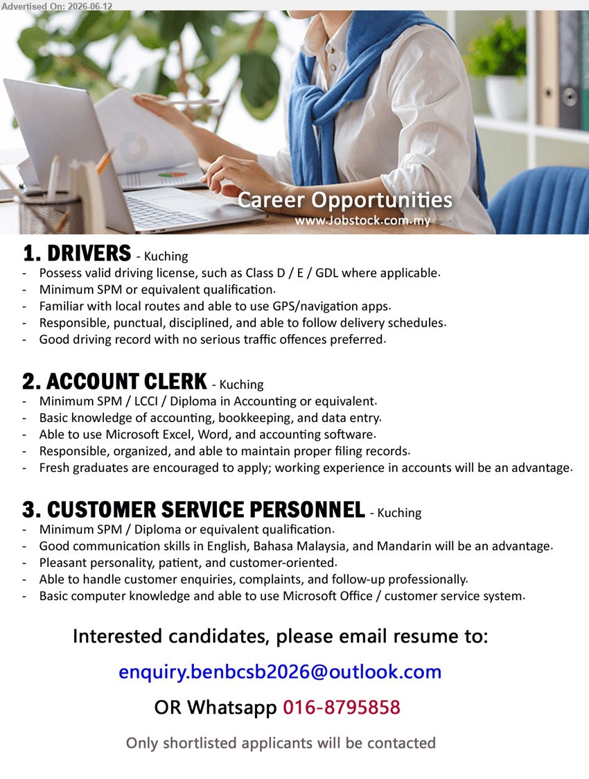 ADVERTISER - 1. DRIVERS (Kuching), Minimum SPM or equivalent qualification, Possess valid driving license, such as Class D / E / GDL where applicable
2. ACCOUNT CLERK (Kuching), Minimum SPM / LCCI / Diploma in Accounting or equivalent, Basic knowledge of accounting, bookkeeping, and data entry
3. CUSTOMER SERVICE PERSONNEL (Kuching), Minimum SPM / Diploma or equivalent qualification, Good communication skills in English, Bahasa Malaysia, and Mandarin
call / whatsapp 016-8795858 or Email Resume