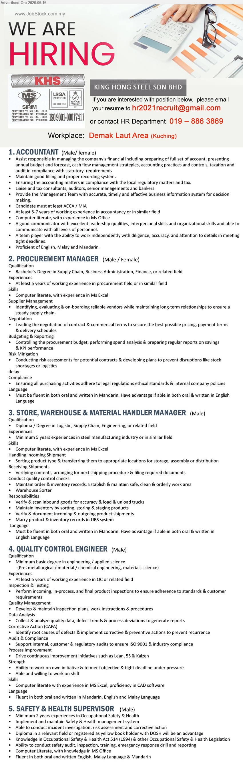 KING HONG STEEL SDN BHD - 1. ACCOUNTANT (Demak Laut Area, Kuching), Candidate must at least ACCA / MIA, At least 5-7 years of working experience in accountancy
2. PROCUREMENT MANAGER (Demak Laut Area, Kuching), Bachelor’s Degree in Supply Chain, Business Administration, Finance, or related field, At least 5 years of working experience
3. STORE, WAREHOUSE & MATERIAL HANDLER MANAGER (Demak Laut Area, Kuching), Diploma / Degree in Logistic, Supply Chain, Engineering, or related field, Minimum 5 years experiences
4. QUALITY CONTROL ENGINEER (Demak Laut Area, Kuching), Minimum basic degree in engineering / applied science, At least 5 years of working experience in QC
5. SAFETY & HEALTH SUPERVISOR (Demak Laut Area, Kuching), Diploma in a relevant field, Minimum 2 years experiences in Occupational Safety & Health
call / whatsapp 019-8863869 or Email Resume