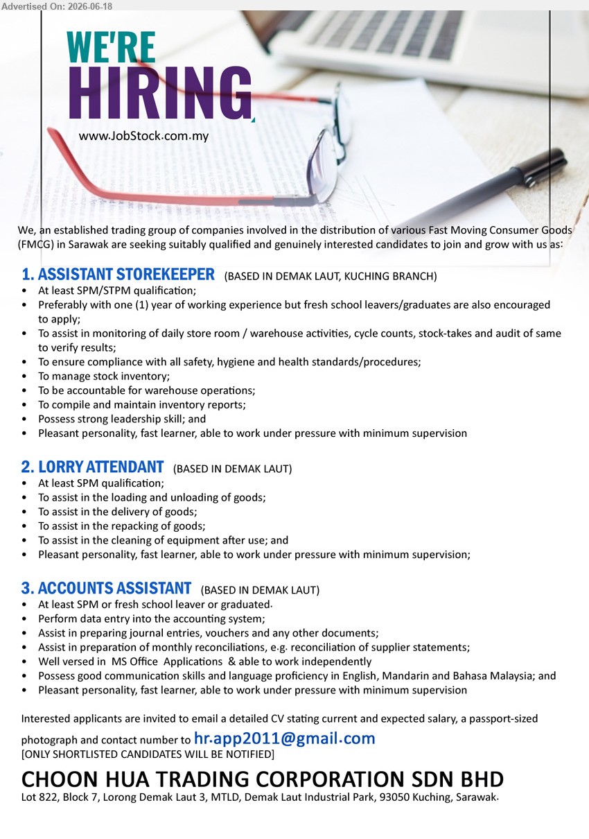 CHOON HUA TRADING CORPORATION SDN BHD - 1. ASSISTANT STOREKEEPER (Demak Laut, Kuching Branch), At least SPM/STPM qualification; Preferably with one (1) year of working experience; To manage stock inventory; fresh school leavers/graduates encouraged.
2. LORRY ATTENDANT (Demak Laut), At least SPM qualification; To assist in the loading and unloading of goods; To assist in the delivery of goods.
3. ACCOUNTS ASSISTANT (Demak Laut), At least SPM or fresh school leaver or graduated; Perform data entry into the accounting system; Assist in preparing journal entries.
Email Resume