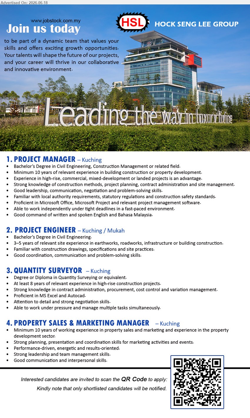 HOCK SENG LEE GROUP - 1. PROJECT MANAGER (Kuching), Bachelor’s Degree in Civil Engineering; Minimum 10 years of relevant experience; project planning, contract administration and site management.
2. PROJECT ENGINEER (Kuching / Mukah), Bachelor’s Degree in Civil Engineering; 3–5 years of relevant site experience; Familiar with construction drawings, specifications and site practices.
3. QUANTITY SURVEYOR (Kuching), Degree or Diploma in Quantity Surveying or equivalent; At least 8 years of relevant experience; contract administration, procurement, cost control.
4. PROPERTY SALES & MARKETING MANAGER (Kuching), Minimum 10 years of working experience in property sales and marketing; marketing activities and events.
SCAN QR TO APPLY