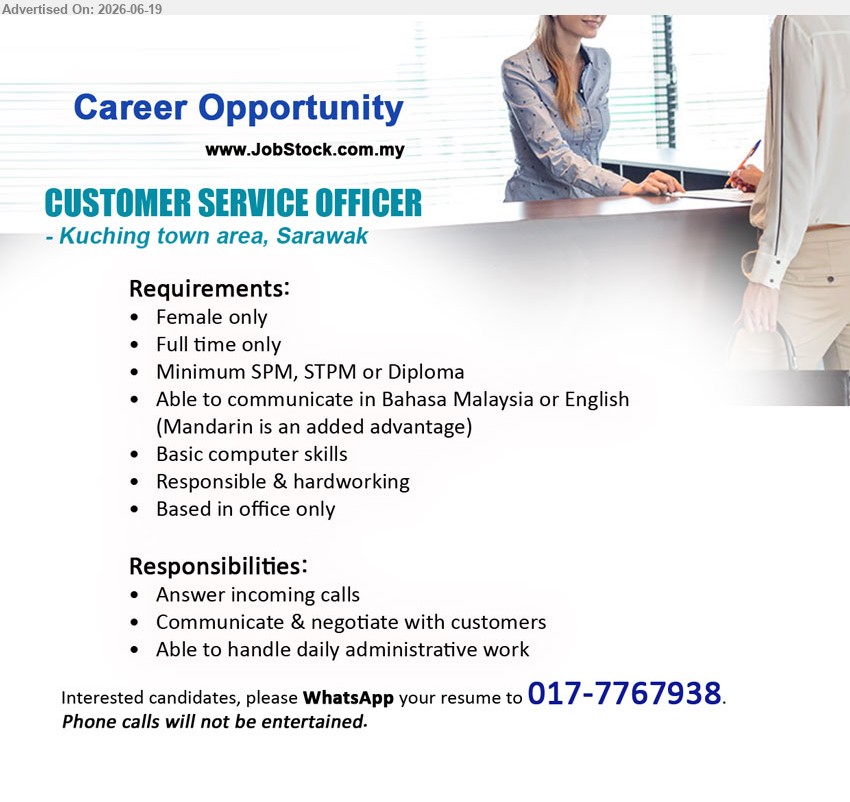 ADVERTISER - CUSTOMER SERVICE OFFICER (Kuching town area, Sarawak), Minimum SPM, STPM or Diploma; Answer incoming calls; Communicate & negotiate with customers; Female only; Full time only.
WhatsApp 017-7767938