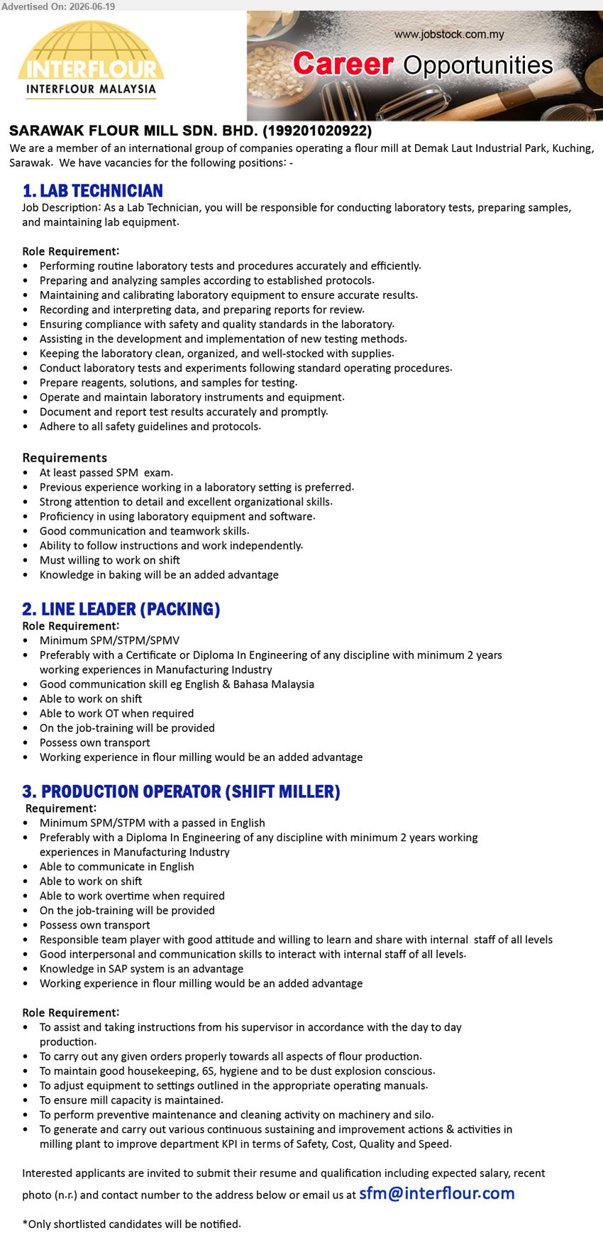 SARAWAK FLOUR MILL SDN BHD - 1. LAB TECHNICIAN (Demak Laut Industrial Park, Kuching, Sarawak), At least passed SPM exam; conducting laboratory tests, preparing samples, and maintaining lab equipment; Must willing to work on shift.
2. LINE LEADER (PACKING) (Demak Laut Industrial Park, Kuching, Sarawak), Minimum SPM/STPM/SPMV; minimum 2 years working experiences in Manufacturing Industry; Able to work on shift; Possess own transport.
3. PRODUCTION OPERATOR (SHIFT MILLER) (Demak Laut Industrial Park, Kuching, Sarawak), Minimum SPM/STPM with a passed in English; minimum 2 years working experiences in Manufacturing Industry; day to day production.
Email Resume