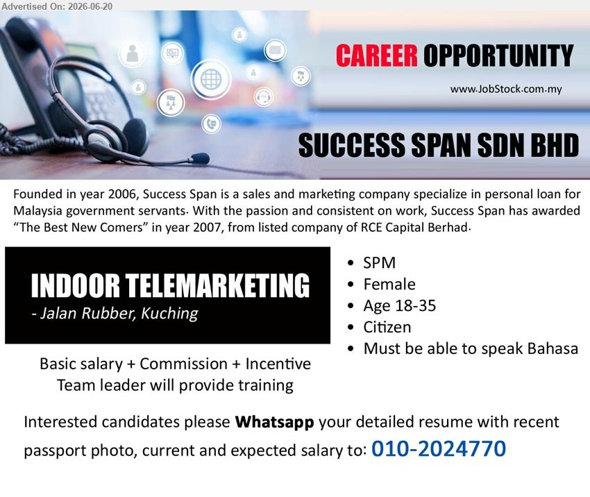 SUCCESS SPAN SDN BHD - INDOOR TELEMARKETING (Jalan Rubber, Kuching), Basic salary + Commission + Incentive; SPM; Female; Age 18-35; Citizen; Must be able to speak Bahasa.
WhatsApp 010-2024770