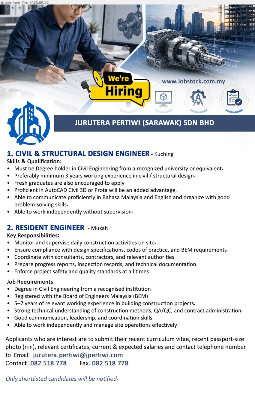 JURUTERA PERTIWI (SARAWAK) SDN BHD - 1. CIVIL & STRUCTURAL DESIGN ENGINEER (Kuching), Degree holder in Civil Engineering; Preferably minimum 3 years working experience in civil / structural design; Fresh graduates are also encouraged to apply.
2. RESIDENT ENGINEER (Mukah), Degree in Civil Engineering; 5–7 years of relevant working experience; Monitor and supervise daily construction activities on site.
Call 082 518 778 / Email Resume