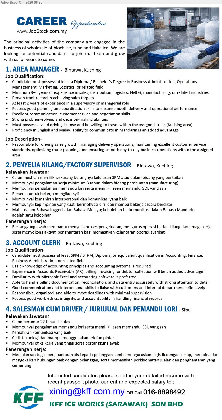 KFF ICE WORKS (SARAWAK) SDN BHD - 1. AREA MANAGER (Bintawa, Kuching), Diploma / Bachelor’s Degree, Minimum 3–5 years, driving sales growth, managing delivery operations and optimizing route planning
2. PENYELIA KILANG / FACTORY SUPERVISOR (Bintawa, Kuching), SPM, minimum 3 tahun, menyelia proses pengeluaran, mengurus operasi harian kilang dan tenaga kerja
3. ACCOUNT CLERK (Bintawa, Kuching), SPM / STPM / Diploma, handle billing documentation, reconciliation, data entry and Accounts Receivable
4. SALESMAN CUM DRIVER / JURUJUAL DAN PEMANDU LORI (Sibu), pengalaman memandu lori dan lesen GDL, penghantaran ais, mengurus logistik dan hubungan pelanggan
Call 016-8898492 / Email Resume