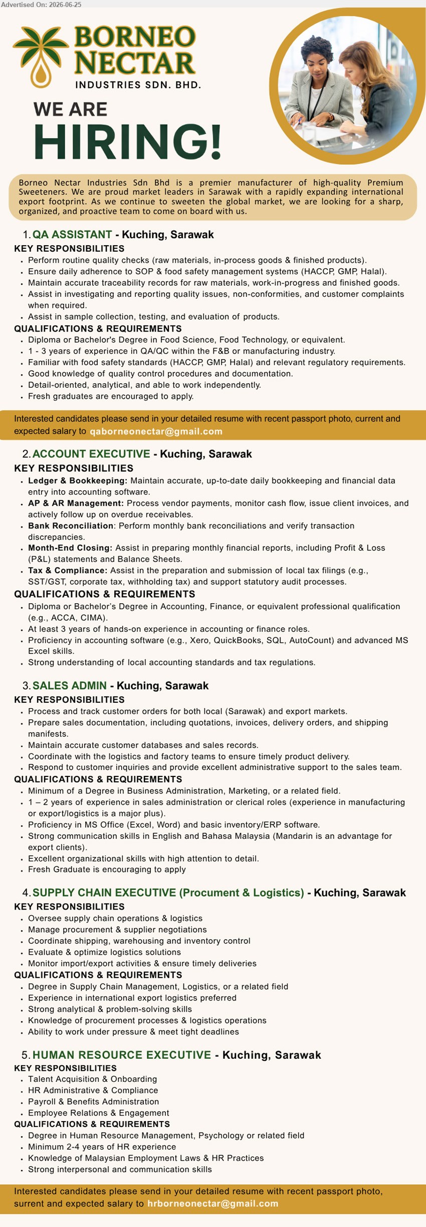 BORNEO NECTAR INDUSTRIES SDN BHD - 1. QA ASSISTANT (Kuching, Sarawak), Diploma or Bachelor's Degree, 1–3 years of experience, perform routine quality checks and maintain traceability records
2. ACCOUNT EXECUTIVE (Kuching, Sarawak), Diploma or Bachelor’s Degree, At least 3 years, maintain bookkeeping, manage AP & AR and bank reconciliation
3. SALES ADMIN (Kuching, Sarawak), Degree in Business Administration, 1–2 years of experience, process customer orders and prepare sales documentation
4. SUPPLY CHAIN EXECUTIVE (PROCUREMENT & LOGISTICS) (Kuching, Sarawak), Degree in Supply Chain Management, oversee supply chain operations, procurement and logistics
5. HUMAN RESOURCE EXECUTIVE (Kuching, Sarawak), Degree in Human Resource Management, Minimum 2–4 years, talent acquisition, payroll and employee relations
Email Resume
