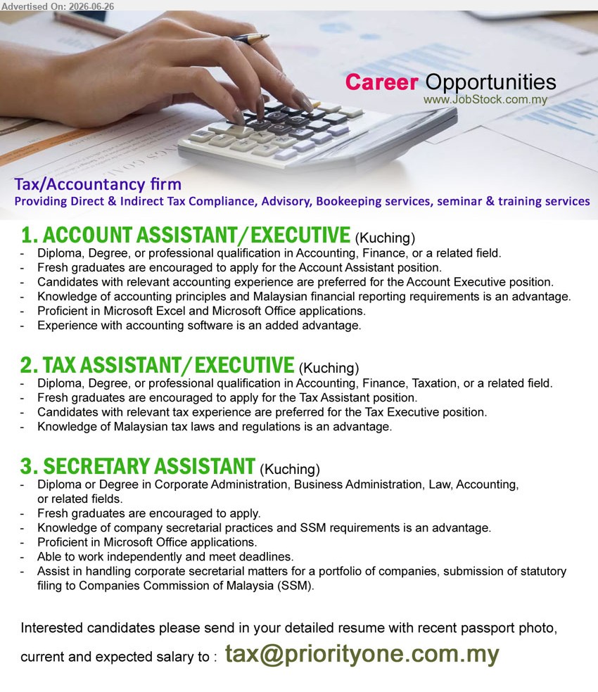 ADVERTISER (Tax / Accountancy Firm) - 1. ACCOUNT ASSISTANT / EXECUTIVE (Kuching), Diploma, Degree, or professional qualification, fresh graduates encouraged, accounting principles, financial reporting and accounting software
2. TAX ASSISTANT / EXECUTIVE (Kuching), Diploma, Degree, or professional qualification, fresh graduates encouraged, Malaysian tax laws and regulations
3. SECRETARY ASSISTANT (Kuching), Diploma or Degree, fresh graduates encouraged, handle corporate secretarial matters and statutory filing to SSM
Email Resume