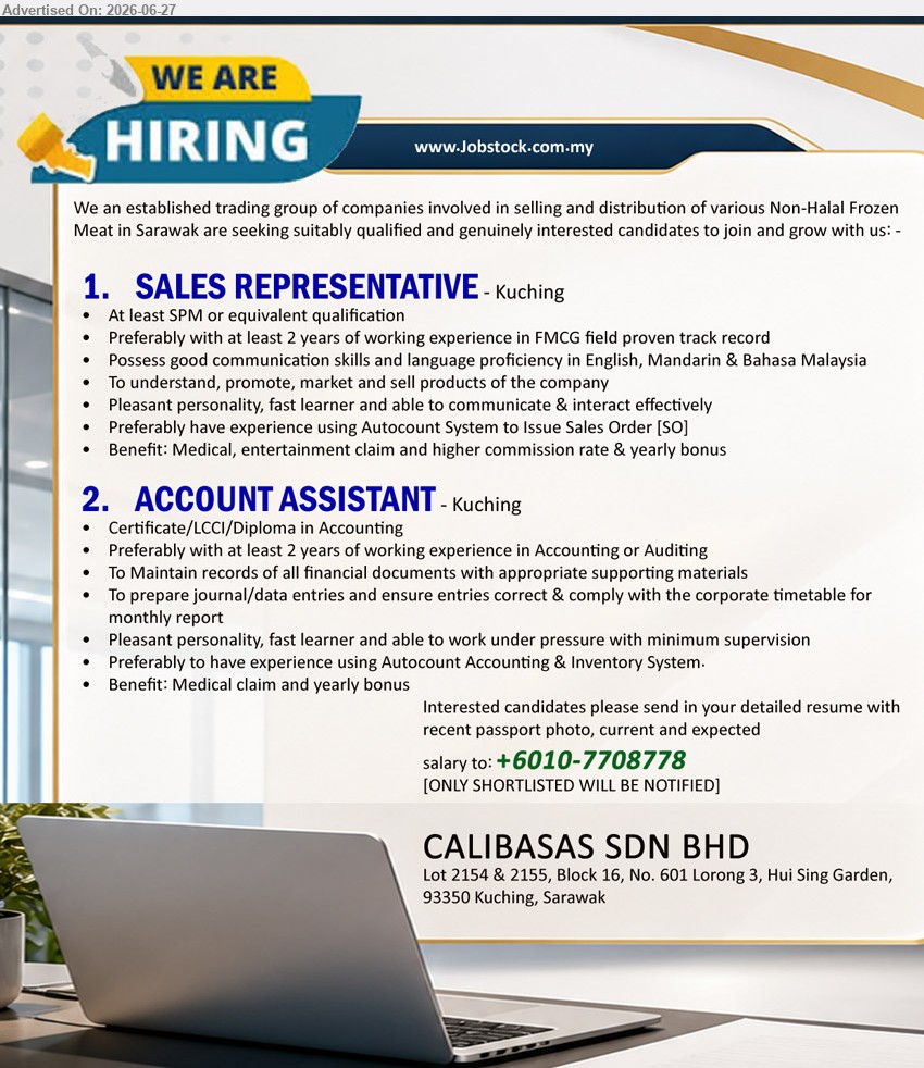 CALIBASAS SDN BHD - 1. SALES REPRESENTATIVE (Kuching), At least SPM or equivalent qualification, at least 2 years preferred, promote, market and sell products
2. ACCOUNT ASSISTANT (Kuching), Certificate/LCCI/Diploma in Accounting, at least 2 years preferred, maintain financial records and prepare journal/data entries
Call / WhatsApp +6010-7708778