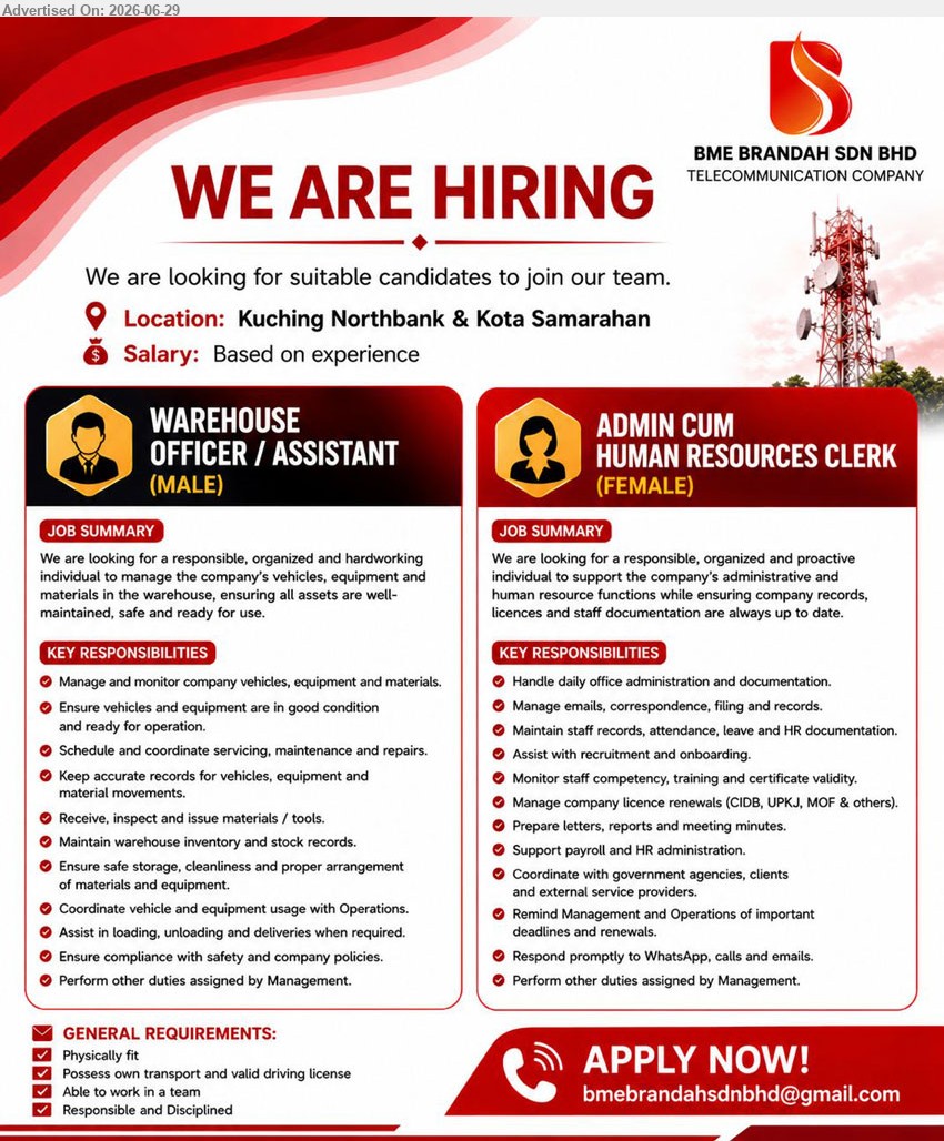 BME BRANDAH SDN BHD - 1. WAREHOUSE OFFICER / ASSISTANT (MALE) (Kuching Northbank & Kota Samarahan), Salary: Based on experience; Manage and monitor company vehicles, equipment and materials; Possess own transport and valid driving license.
2. ADMIN CUM HUMAN RESOURCES CLERK (FEMALE) (Kuching Northbank & Kota Samarahan), Salary: Based on experience; Handle daily office administration and documentation; Maintain staff records, attendance, leave and HR documentation.
Email Resume