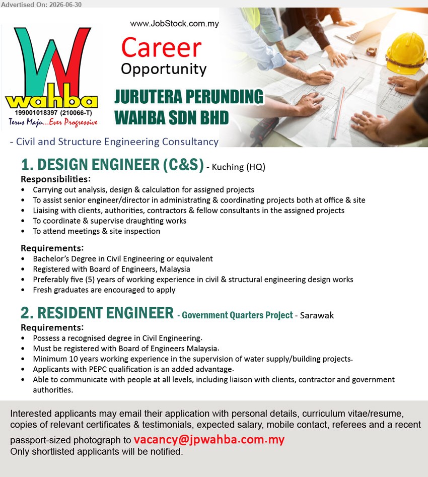 JURUTERA PERUNDING WAHBA SDN BHD - 1. DESIGN ENGINEER (C&S) (Kuching (HQ)), Bachelor’s Degree in Civil Engineering or equivalent; Preferably five (5) years of working experience; Fresh graduates are encouraged to apply.
2. RESIDENT ENGINEER (Government Quarters Project, Sarawak), Possess a recognised degree in Civil Engineering; Minimum 10 years working experience in the supervision of water supply/building projects.
Email Resume