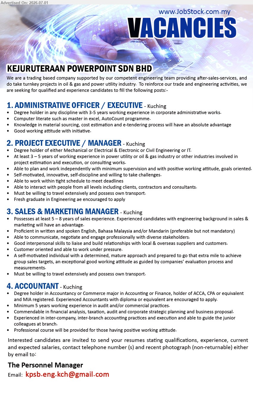 KEJURUTERAAN POWERPOINT SDN BHD - 1. ADMINISTRATIVE OFFICER / EXECUTIVE (Kuching), Degree holder in any discipline; 3-5 years working experience; corporate administrative works; Good working attitude with initiative.
2. PROJECT EXECUTIVE / MANAGER (Kuching), Degree holder in Mechanical or Electrical & Electronic or Civil Engineering or IT.; At least 3–5 years of working experience; project estimation and execution; willing to travel extensively.
3. SALES & MARKETING MANAGER (Kuching), Possesses at least 5–8 years of sales experience; communicate, negotiate and engage; willing to travel extensively; possess own transport.
4. ACCOUNTANT (Kuching), Degree holder in Accountancy or Commerce; Minimum 5 years working experience; financial analysis, taxation, audit and corporate strategic planning.
Email Resume