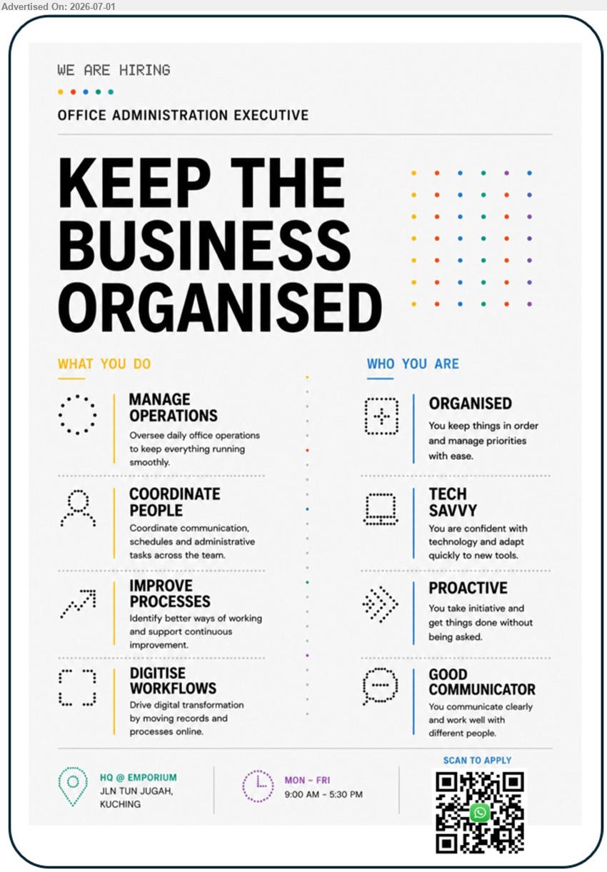 ADVERTISER - OFFICE ADMINISTRATION EXECUTIVE (HQ @ EMPORIUM, JLN TUN JUGAH, KUCHING), Manage operations, coordinate people, improve processes and digitise workflows; organised, tech savvy, proactive and good communicator.
Scan to Apply