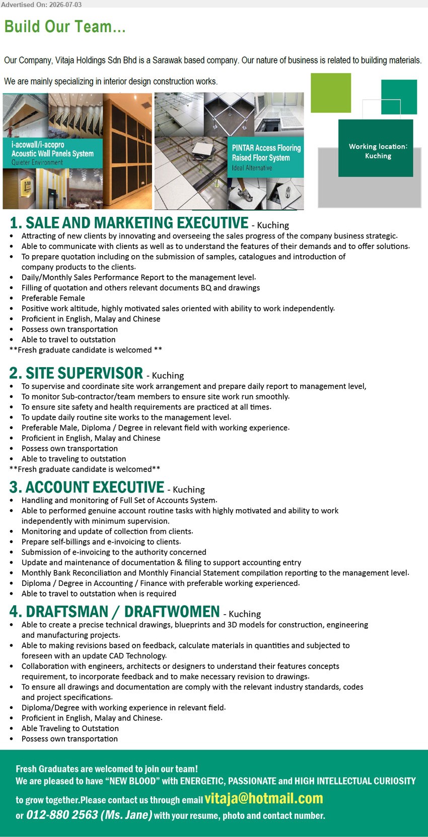 VITAJA HOLDINGS SDN BHD - 1. SALE AND MARKETING EXECUTIVE (Kuching), Attracting of new clients; prepare quotation; Possess own transportation; Fresh graduate candidate is welcomed.
2. SITE SUPERVISOR (Kuching), Diploma / Degree in relevant field with working experience; supervise and coordinate site work arrangement; Fresh graduate candidate is welcomed.
3. ACCOUNT EXECUTIVE (Kuching), Diploma / Degree in Accounting / Finance with preferable working experienced; Handling and monitoring of Full Set of Accounts System.
4. DRAFTSMAN / DRAFTWOMEN (Kuching), Diploma/Degree with working experience in relevant field; create a precise technical drawings, blueprints and 3D models; Possess own transportation.
Call / WhatsApp 012-880 2563 or Email Resume
