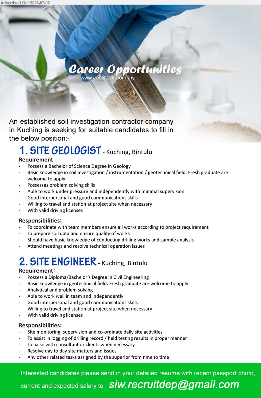 ADVERTISER (Soil Investigation Contractor) - 1. SITE GEOLOGIST (Kuching, Bintulu), Bachelor of Science Degree in Geology, To prepare soil data and ensure quality of works, Fresh graduate are welcome to apply
2. SITE ENGINEER (Kuching, Bintulu), Diploma/Bachelor’s Degree in Civil Engineering, Site monitoring, supervision and co-ordinate daily site activities, Fresh graduate are welcome to apply
Email Resume