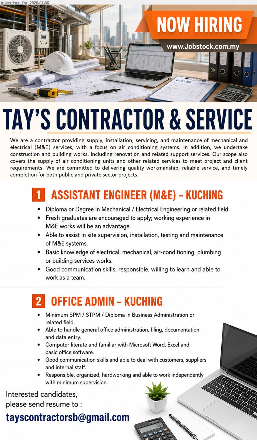 TAY'S CONTRACTOR AND SERVICES - 1. ASSISTANT ENGINEER (M&E) (Kuching), Diploma or Degree in Mechanical / Electrical Engineering or related field, Able to assist in site supervision, Fresh graduates are encouraged to apply
2. OFFICE ADMIN (Kuching), Minimum SPM / STPM / Diploma in Business Administration or related field, Able to handle general office administration, Computer literate
Email Resume