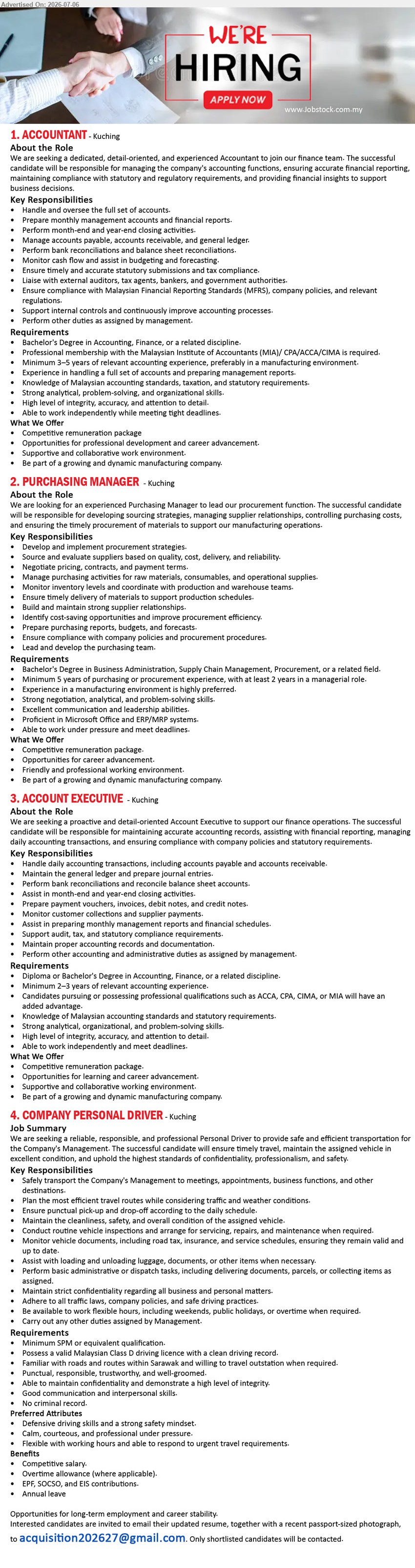 ADVERTISER - 1. ACCOUNTANT (Kuching), Competitive remuneration package, Bachelor’s Degree in Accounting, Finance, Minimum 3–5 years, Handle and oversee the full set of accounts
2. PURCHASING MANAGER (Kuching), Competitive remuneration package, Bachelor’s Degree in Business Administration, Supply Chain Management, Procurement, Minimum 5 years, Develop and implement procurement strategies
3. ACCOUNT EXECUTIVE (Kuching), Competitive remuneration package, Diploma or Bachelor’s Degree in Accounting, Finance, Minimum 2–3 years, Handle daily accounting transactions
4. COMPANY PERSONAL DRIVER (Kuching), Competitive salary, Minimum SPM, Safely transport the Company's Management, Possess a valid Malaysian Class D driving license
Email Resume
