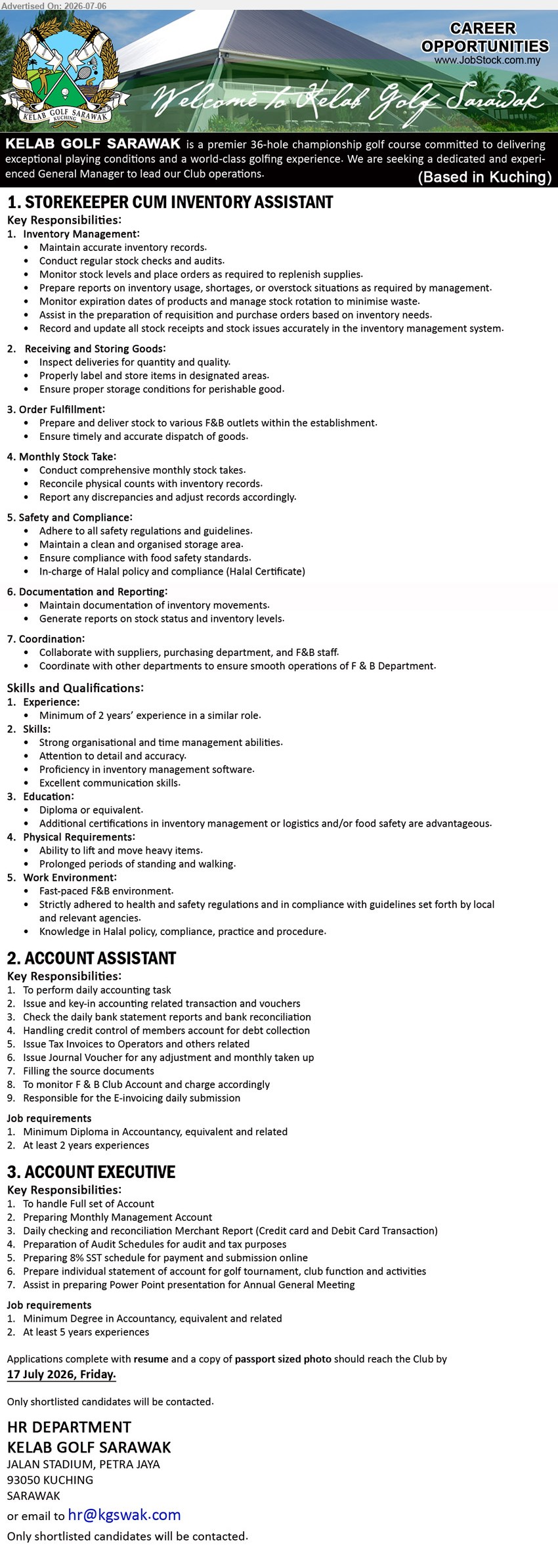 KELAB GOLF SARAWAK - 1. STOREKEEPER CUM INVENTORY ASSISTANT (Based in Kuching), Diploma or equivalent, Minimum of 2 years’ experience in a similar role, Maintain accurate inventory records
2. ACCOUNT ASSISTANT (Based in Kuching), Minimum Diploma in Accountancy, equivalent and related, At least 2 years experiences, To perform daily accounting task
3. ACCOUNT EXECUTIVE (Based in Kuching), Minimum Degree in Accountancy, equivalent and related, At least 5 years experiences, To handle Full set of Account
Email Resume