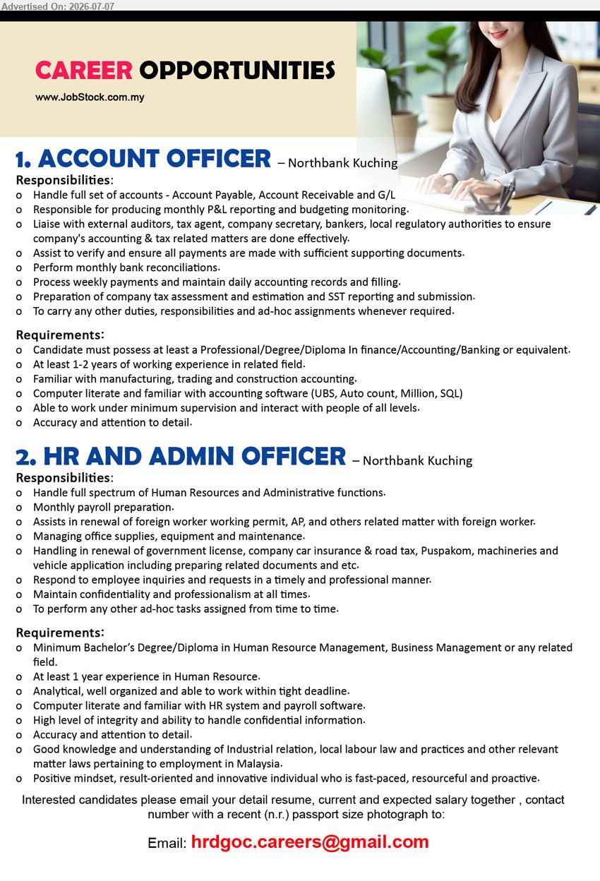 ADVERTISER - 1. ACCOUNT OFFICER (Northbank Kuching), Professional/Degree/Diploma In finance/Accounting/Banking or equivalent, At least 1-2 years, Handle full set of accounts
2. HR AND ADMIN OFFICER (Northbank Kuching), Bachelor’s Degree/Diploma in Human Resource Management, At least 1 year experience in Human Resource, Handle full spectrum of Human Resources
Email Resume