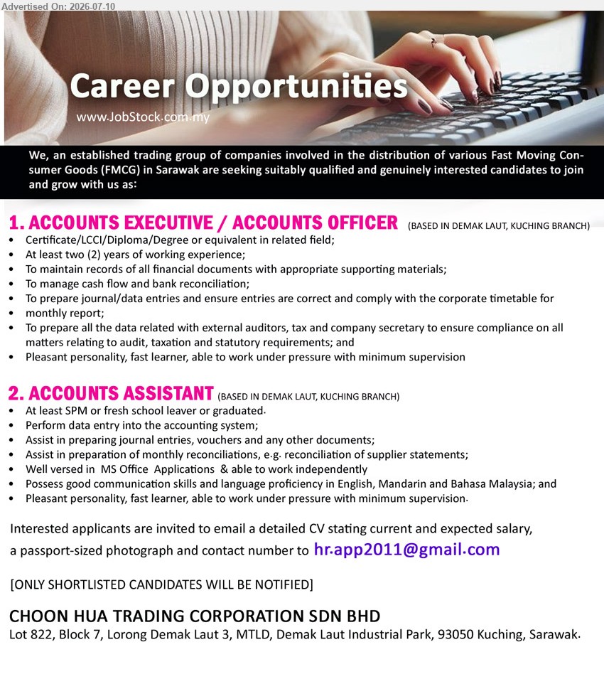 CHOON HUA TRADING CORPORATION SDN BHD - 1. ACCOUNTS EXECUTIVE / ACCOUNTS OFFICER (Demak Laut, Kuching), Certificate/LCCI/Diploma/Degree or equivalent in related field; at least two (2) years; manage cash flow and bank reconciliation
2. ACCOUNTS ASSISTANT (Demak Laut, Kuching), at least SPM or fresh school leaver or graduated; perform data entry, assist journal entries, vouchers and monthly reconciliations
Email Resume