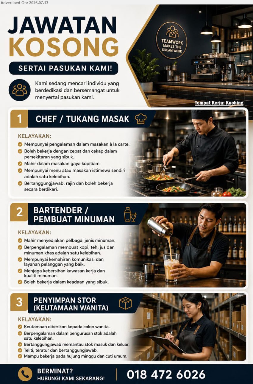 ADVERTISER (Cafeteria) - 1. CHEF / TUKANG MASAK (Kuching) — Mempunyai pengalaman dalam masakan à la carte; mahir dalam masakan gaya kopitiam dan boleh bekerja secara berdikari.
2. BARTENDER / PEMBUAT MINUMAN (Kuching) — Berpengalaman membuat kopi, teh, jus dan minuman khas; mempunyai kemahiran komunikasi dan layanan pelanggan yang baik.
3. PENYIMPAN STOR (KEUTAMAAN WANITA)  (Kuching) — Keutamaan diberikan kepada calon wanita; berpengalaman dalam pengurusan stok dan bertanggungjawab memantau stok masuk dan keluar.
Hubungi 018 472 6026