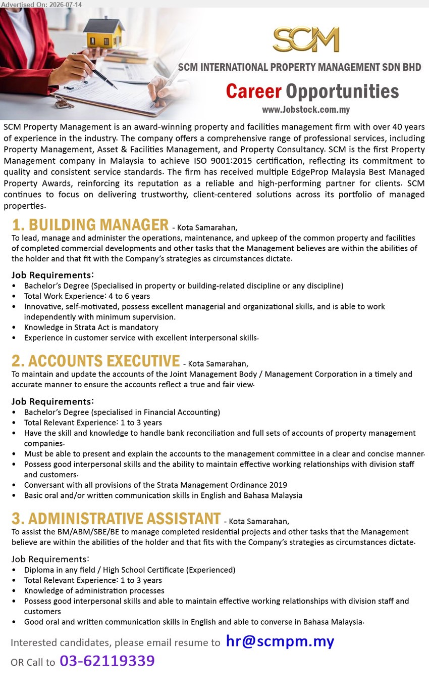 SCM INTERNATIONAL PROPERTY MANAGEMENT SDN BHD - 1. BUILDING MANAGER (Kota Samarahan), Bachelor’s Degree; Total Work Experience: 4 to 6 years; lead, manage and administer the operations, maintenance and upkeep.
2. ACCOUNTS EXECUTIVE (Kota Samarahan), Bachelor’s Degree specialised in Financial Accounting; Total Relevant Experience: 1 to 3 years; maintain and update the accounts.
3. ADMINISTRATIVE ASSISTANT (Kota Samarahan), Diploma in any field / High School Certificate; Total Relevant Experience: 1 to 3 years; Knowledge of administration processes.
Call 03-62119339 or Email Resume