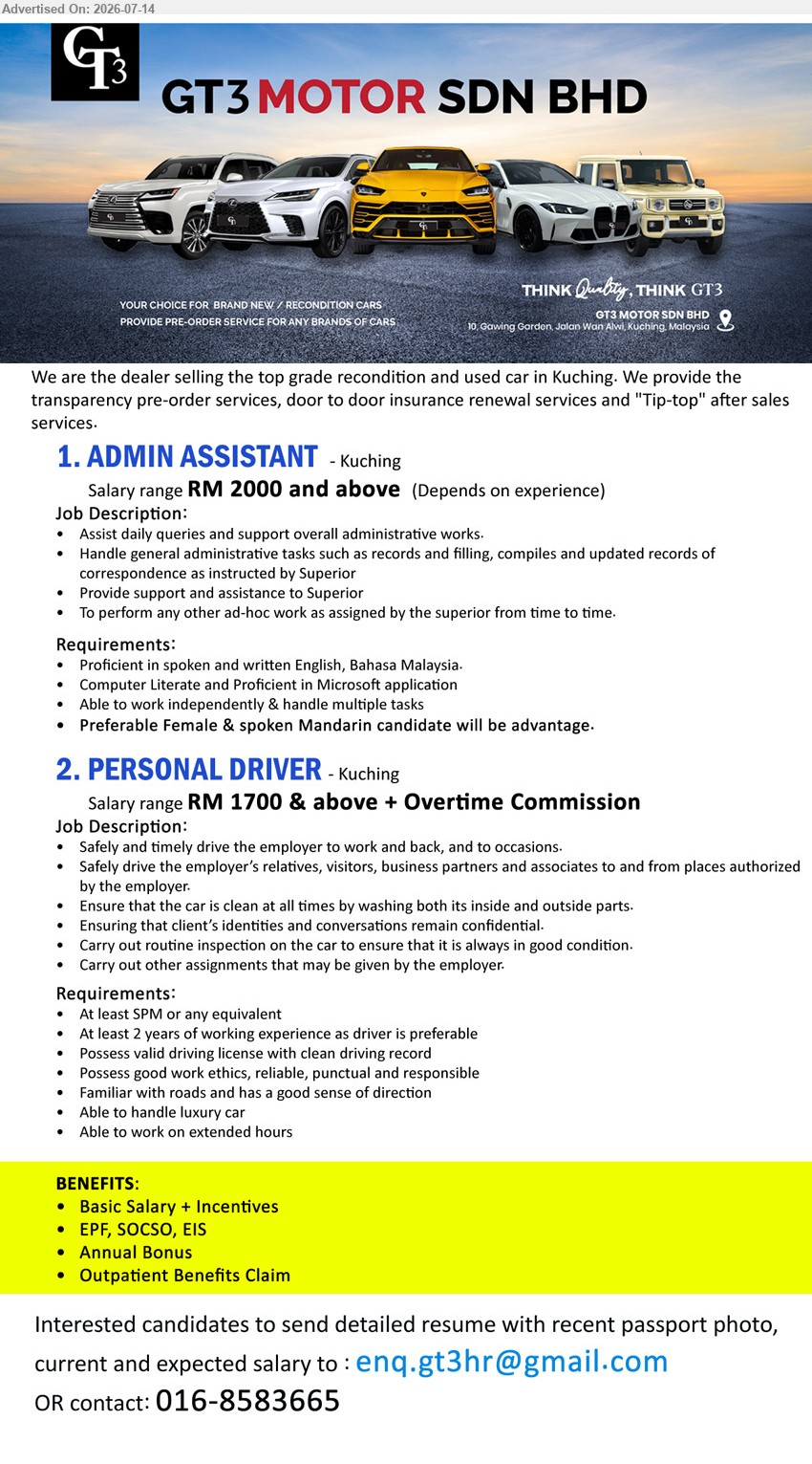 GT3 MOTOR SDN BHD - 1. ADMIN ASSISTANT (Kuching), RM 2000 and above; Assist daily queries and support overall administrative works; Basic Salary + Incentives.
2. PERSONAL DRIVER (Kuching), RM 1700 & above + Overtime Commission; SPM or any equivalent; At least 2 years; Safely and timely drive the employer.
Contact 016-8583665 or Email Resume