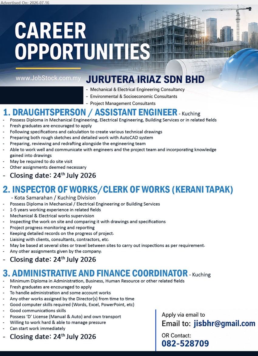 JURUTERA IRIAZ SDN BHD - 1. DRAUGHTSPERSON / ASSISTANT ENGINEER (Kuching), Diploma in Mechanical Engineering, Electrical Engineering, Building Services or related fields, create various technical drawings, Fresh graduates are encouraged to apply
2. INSPECTOR OF WORKS / CLERK OF WORKS (KERANI TAPAK) (Kota Samarahan / Kuching Division), Diploma in Mechanical / Electrical Engineering or Building Services, 1-5 years, Mechanical & Electrical works supervision
3. ADMINISTRATIVE AND FINANCE COORDINATOR (Kuching), Diploma in Administration, Business, Human Resource or related fields, handle administration and some account works, Fresh graduates are encouraged to apply
Call 082-528709
Email Resume