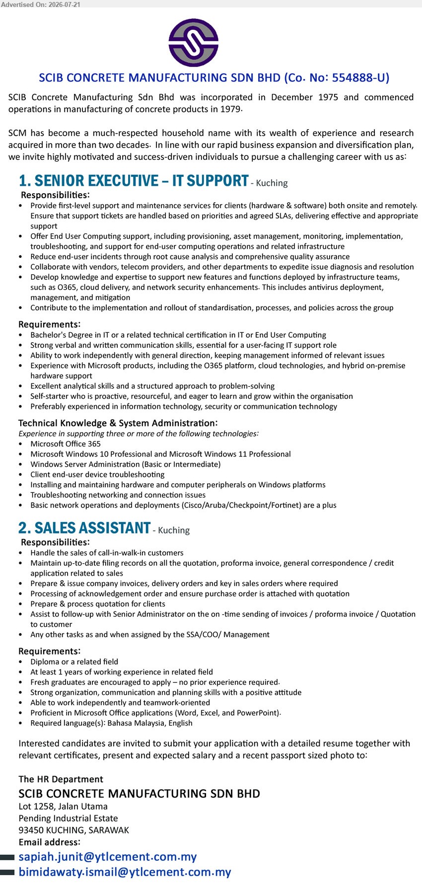 SCIB CONCRETE MANUFACTURING SDN BHD - 1. SENIOR EXECUTIVE – IT SUPPORT (Kuching), Bachelor’s Degree in IT or related technical certification; Provide first-level support and maintenance services for clients.
2. SALES ASSISTANT (Kuching), Diploma or a related field, At least 1 years of working experience; Handle the sales of call-in-walk-in customers.
Email Resume