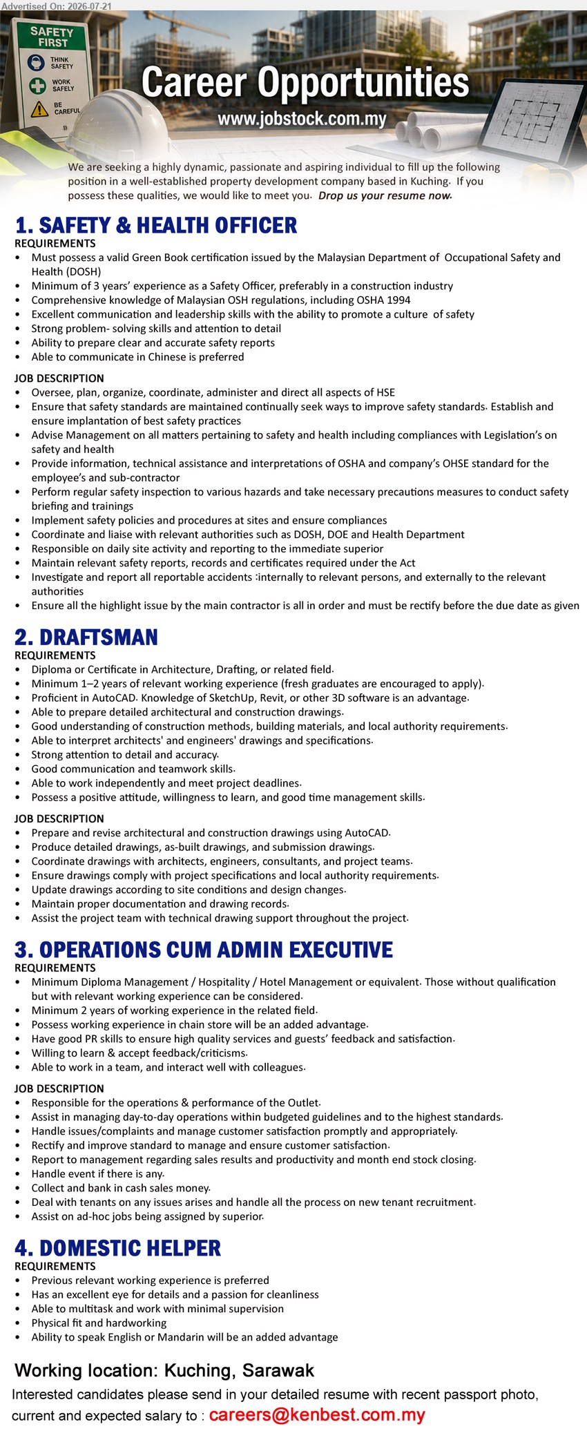 ADVERTISER (Property Development Company) - 1. SAFETY & HEALTH OFFICER (Kuching, Sarawak), Minimum 3 years’ experience, valid Green Book certification, oversee and direct all aspects of HSE
2. DRAFTSMAN (Kuching, Sarawak), Diploma or Certificate in Architecture, Drafting, or related field, Minimum 1–2 years, prepare architectural and construction drawings
3. OPERATIONS CUM ADMIN EXECUTIVE (Kuching, Sarawak), Diploma Management / Hospitality / Hotel Management, Minimum 2 years, responsible for operations & performance of the Outlet
4. DOMESTIC HELPER (Kuching, Sarawak), Previous relevant working experience is preferred, passion for cleanliness, able to multitask and work with minimal supervision
Email Resume