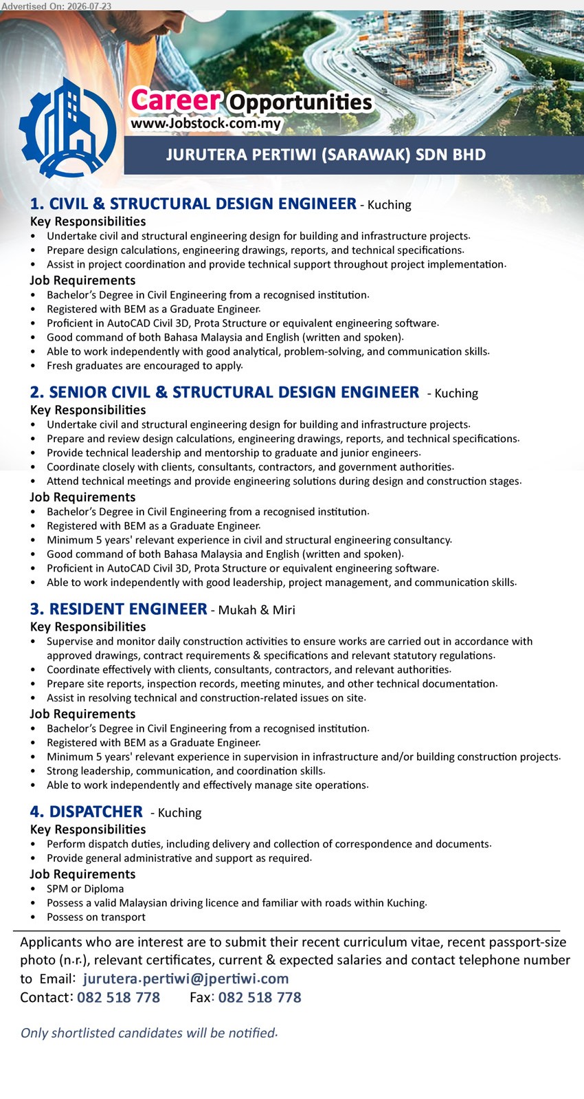 JURUTERA PERTIWI (SARAWAK) SDN BHD - 1. CIVIL & STRUCTURAL DESIGN ENGINEER (Kuching), Bachelor’s Degree in Civil Engineering; fresh graduates are encouraged to apply; undertake civil and structural engineering design.
2. SENIOR CIVIL & STRUCTURAL DESIGN ENGINEER (Kuching), Bachelor’s Degree in Civil Engineering; minimum 5 years’ relevant experience; provide technical leadership and mentorship.
3. RESIDENT ENGINEER (Mukah & Miri), Bachelor’s Degree in Civil Engineering; minimum 5 years’ relevant experience; supervise and monitor daily construction activities.
4. DISPATCHER (Kuching), SPM or Diploma; possess a valid Malaysian driving licence; perform dispatch duties, including delivery and collection.
Email Resume / Call 082-518778