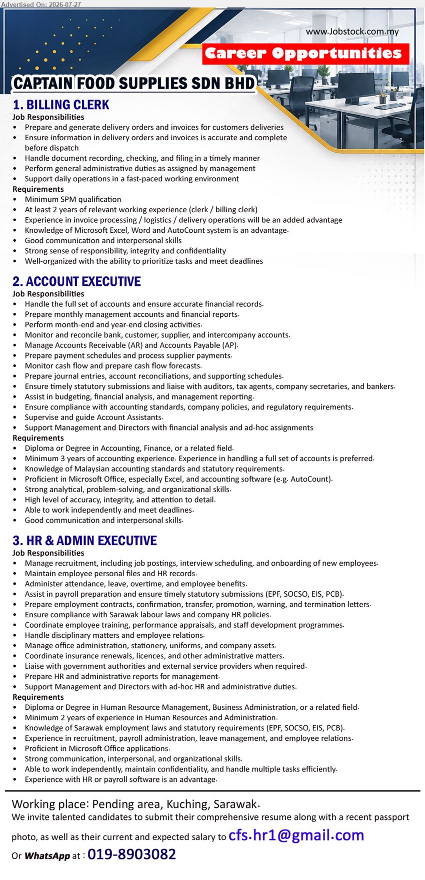 CAPTAIN FOOD SUPPLIES SDN BHD - 1. BILLING CLERK (Pending area, Kuching, Sarawak), Minimum SPM; at least 2 years’ relevant experience; prepare delivery orders and invoices, document recording, checking and filing.
2. ACCOUNT EXECUTIVE (Pending area, Kuching, Sarawak), Diploma or Degree in Accounting, Finance, or related field; minimum 3 years’ experience; handle full set of accounts and financial reports.
3. HR & ADMIN EXECUTIVE (Pending area, Kuching, Sarawak), Diploma or Degree in Human Resource Management, Business Administration, or related field; minimum 2 years’ experience; manage recruitment, payroll and administration.
Email Resume / WhatsApp 019-8903082