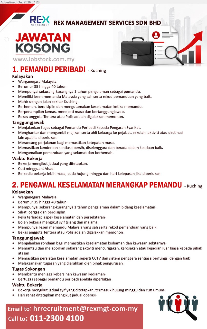 REX MANAGEMENT SERVICES SDN BHD  - 1. PEMANDU PERIBADI (Kuching), Warganegara Malaysia; umur 35–40 tahun; minimum 1 tahun pengalaman sebagai pemandu; memiliki lesen memandu Malaysia sah; memandu Pengarah Syarikat, berhemah dan sanggup bekerja lebih masa jika diperlukan.

2. PENGAWAL KESELAMATAN MERANGKAP PEMANDU (Kuching), Warganegara Malaysia; umur 35–40 tahun; minimum 1 tahun pengalaman bidang keselamatan; bekerja syif; rondaan keselamatan, mengendalikan CCTV, bertugas sebagai pemandu apabila diperlukan.

Call 011-2300 4100 / Email Resume