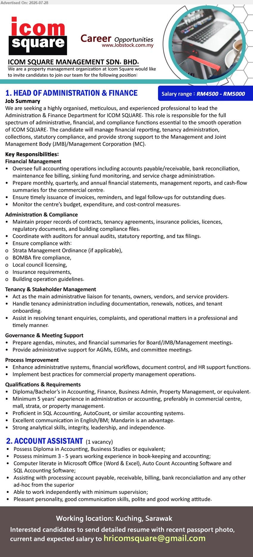 ICOM SQUARE MANAGEMENT SDN BHD - 1. HEAD OF ADMINISTRATION & FINANCE (Kuching, Sarawak), RM4500 - RM5000, Diploma/Bachelor’s in Accounting, Finance, Business Admin, Property Management; Minimum 5 years’ experience; financial reporting, tenancy administration, statutory compliance.
2. ACCOUNT ASSISTANT (Kuching, Sarawak), Diploma in Accounting, Business Studies; minimum 3 - 5 years working experience; account payable, receivable, billing, bank reconciliation; 1 vacancy.
Email Resume