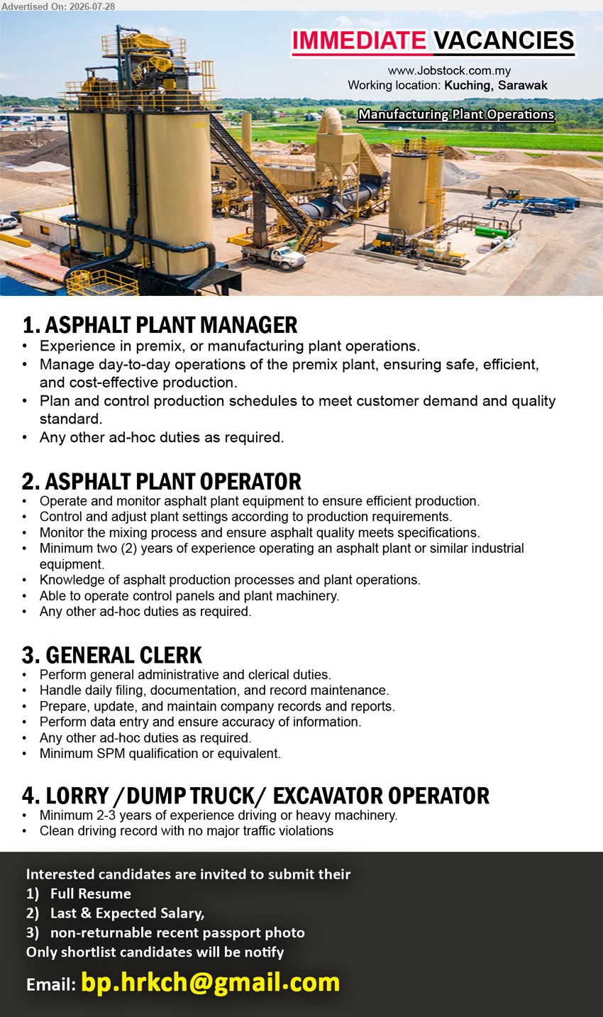 ADVERTISER - 1. ASPHALT PLANT MANAGER (Kuching, Sarawak), Experience in premix, or manufacturing plant operations; Manage day-to-day operations; Plan and control production schedules.
2. ASPHALT PLANT OPERATOR (Kuching, Sarawak), Minimum two (2) years of experience; Operate and monitor asphalt plant equipment; ensure asphalt quality meets specifications.
3. GENERAL CLERK (Kuching, Sarawak), Minimum SPM qualification or equivalent; Perform general administrative and clerical duties; Perform data entry and ensure accuracy of information.
4. LORRY / DUMP TRUCK / EXCAVATOR OPERATOR (Kuching, Sarawak), Minimum 2-3 years of experience driving or heavy machinery; Clean driving record with no major traffic violations.
Email Resume