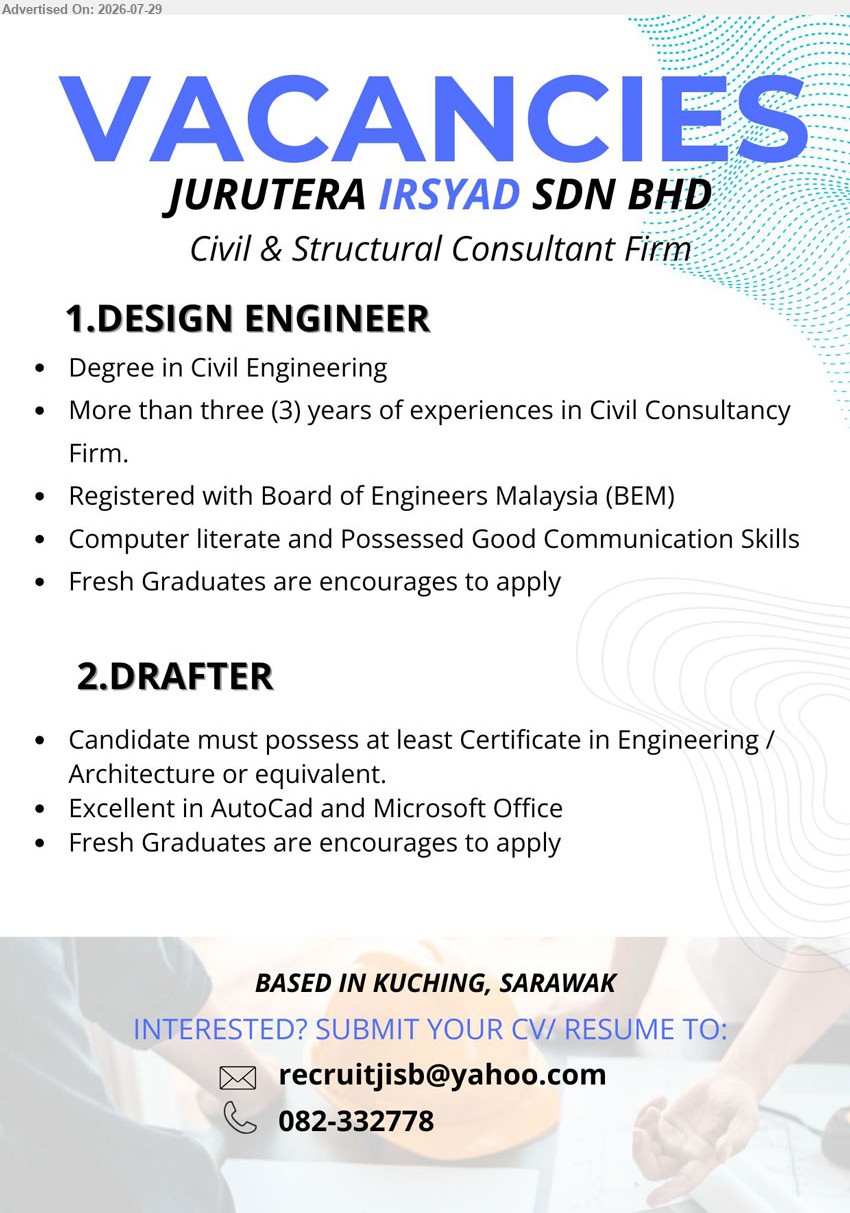 JURUTERA IRSYAD SDN BHD - 1. DESIGN ENGINEER (Kuching, Sarawak), Degree in Civil Eng., more than three years in Civil Consultancy Firm, registered with BEM, fresh graduates encouraged.
2. DRAFTER (Kuching, Sarawak), Certificate in Engineering/Architecture or equivalent, excellent in AutoCAD and Microsoft Office, fresh graduates encouraged.
Call 082-332778 / Email Resume