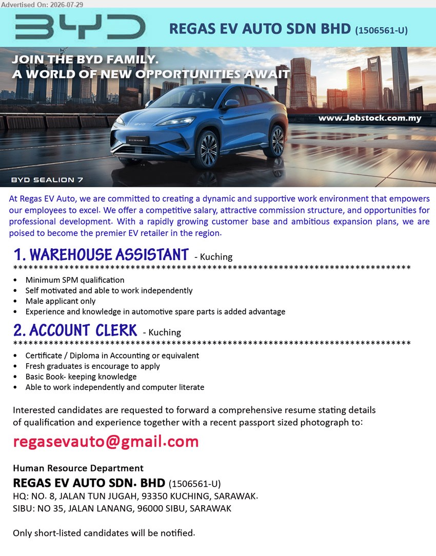 REGAS EV AUTO SDN BHD - 1. WAREHOUSE ASSISTANT (Kuching), Minimum SPM qualification, male applicant only, experience and knowledge in automotive spare parts is added advantage.
2. ACCOUNT CLERK (Kuching), Certificate/Diploma in Accounting or equivalent, fresh graduates encouraged, basic book-keeping knowledge, able to work independently.
Email Resume